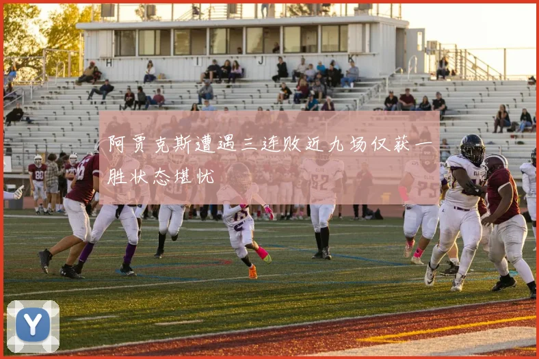 阿贾克斯遭遇三连败近九场仅获一胜状态堪忧