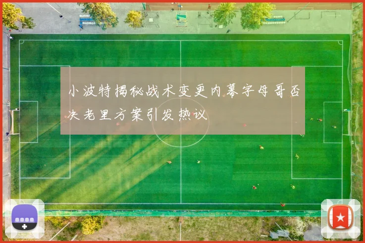 小波特揭秘战术变更内幕字母哥否决老里方案引发热议