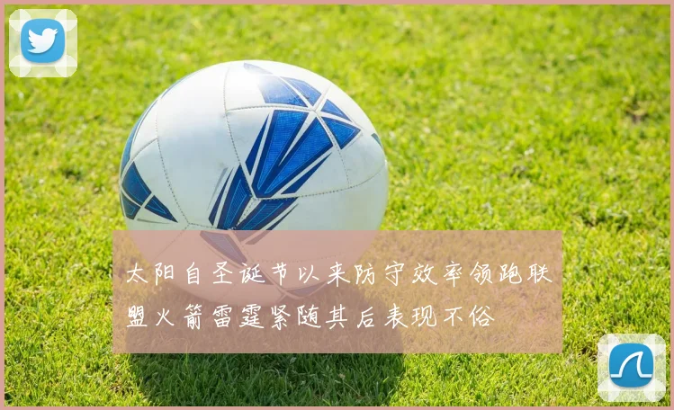 太阳自圣诞节以来防守效率领跑联盟火箭雷霆紧随其后表现不俗