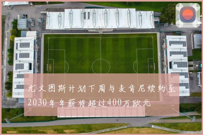 尤文图斯计划下周与麦肯尼续约至2030年年薪将超过400万欧元