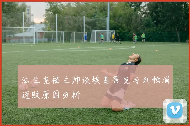 法兰克福主帅谈埃基蒂克与利物浦连败原因分析