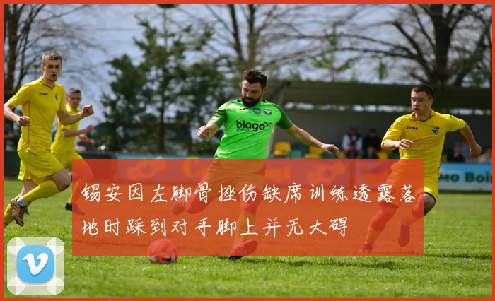 锡安因左脚骨挫伤缺席训练透露落地时踩到对手脚上并无大碍