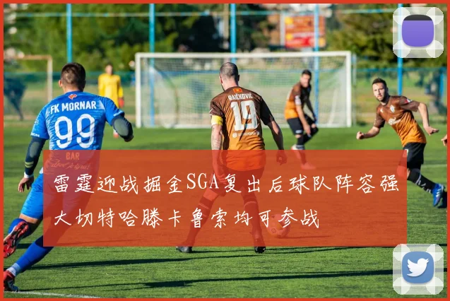雷霆迎战掘金SGA复出后球队阵容强大切特哈滕卡鲁索均可参战