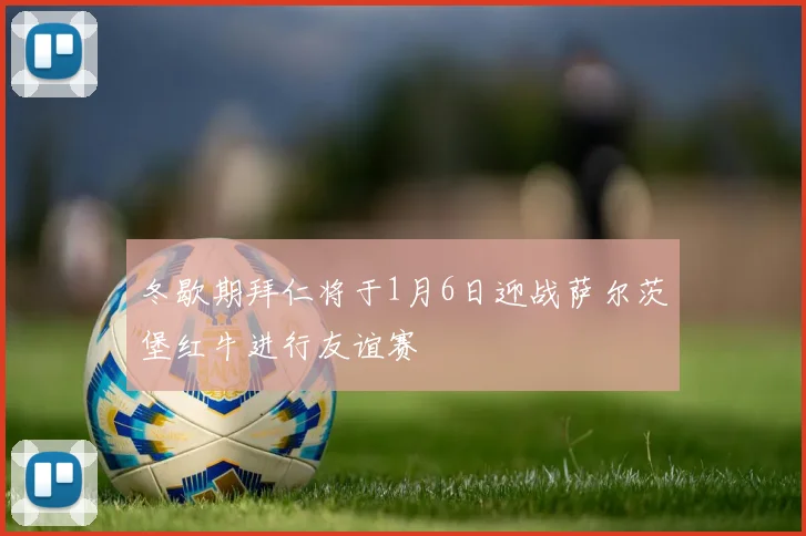 冬歇期拜仁将于1月6日迎战萨尔茨堡红牛进行友谊赛