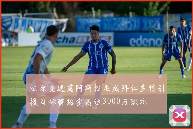 法尔克透露阿斯拉尼成拜仁多特引援目标解约金高达3000万欧元