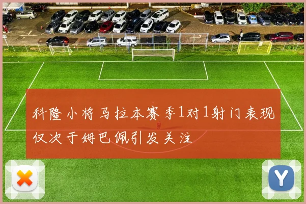 科隆小将马拉本赛季1对1射门表现仅次于姆巴佩引发关注