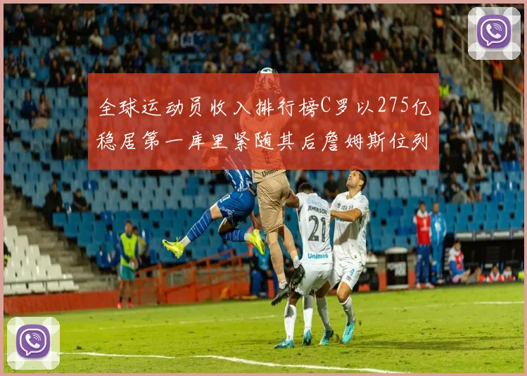 全球运动员收入排行榜C罗以275亿稳居第一库里紧随其后詹姆斯位列第六