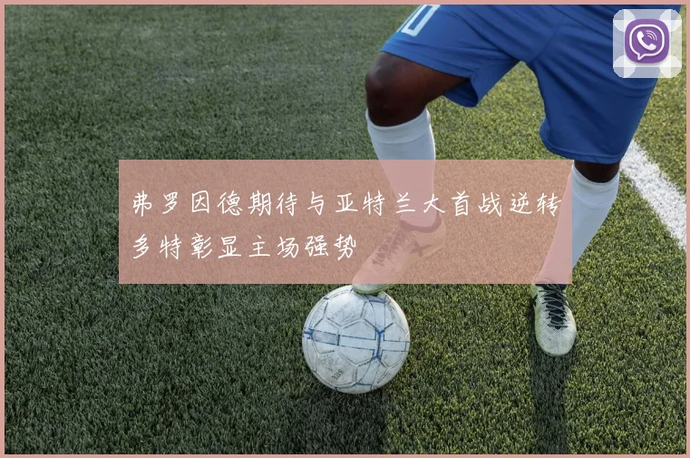 弗罗因德期待与亚特兰大首战逆转多特彰显主场强势