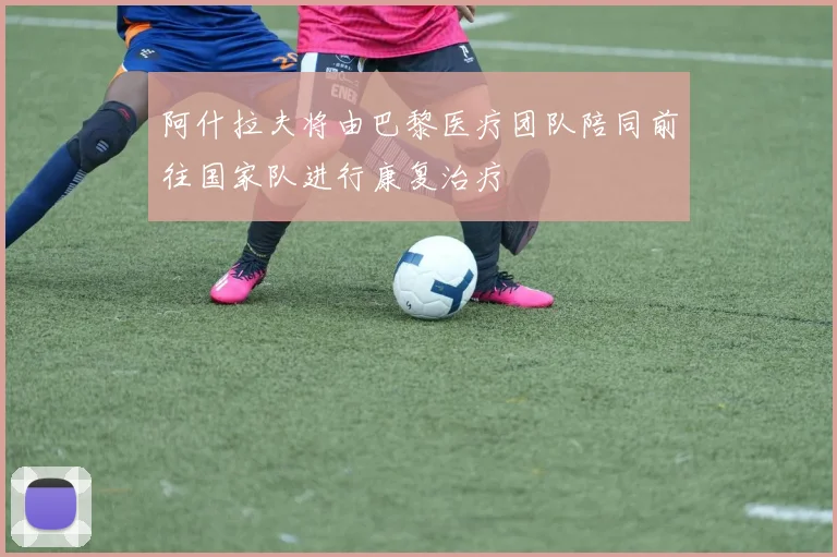 阿什拉夫将由巴黎医疗团队陪同前往国家队进行康复治疗
