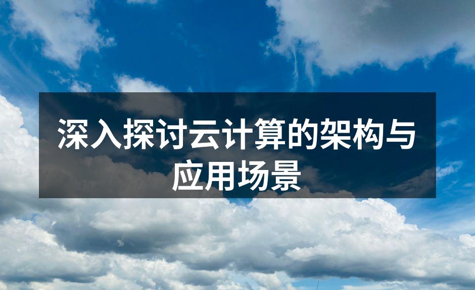 深入探讨云计算的架构与应用场景