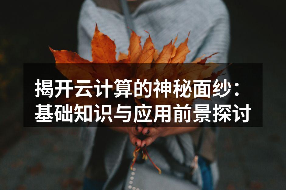 揭开云计算的神秘面纱:基础知识与应用前景