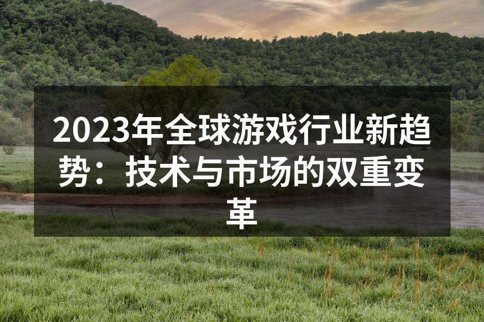 2023年全球游戏行业新趋势：技术与市场