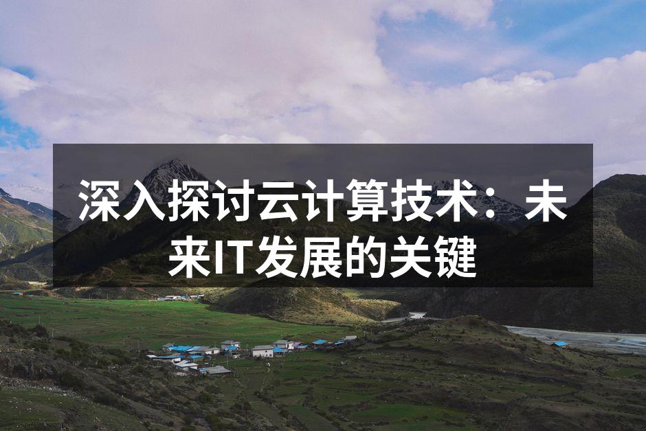深入探讨云计算技术:未来IT发展的关键